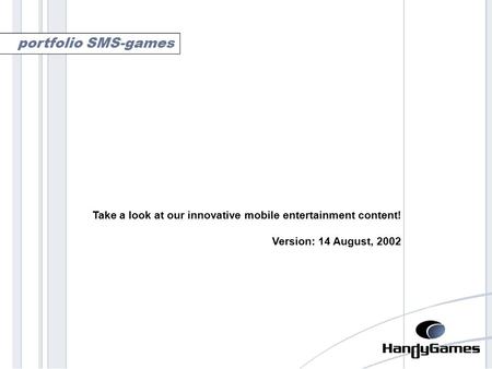 Portfolio sms-games Take a look at our innovative mobile entertainment content! Version: 14 August, 2002 portfolio SMS-games.