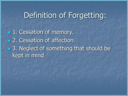 Definition of Forgetting: Definition of Forgetting: 1. Cessation of memory. 1. Cessation of memory. 2. Cessation of affection. 2. Cessation of affection.