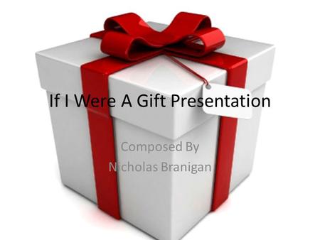 If I Were A Gift Presentation Composed By Nicholas Branigan.