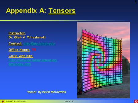 ELEN 3371 Electromagnetics Fall 2008 1 Appendix A: Tensors Instructor: Dr. Gleb V. Tcheslavski Contact: Office Hours: