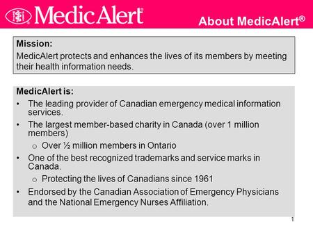 1 About MedicAlert ® MedicAlert is: The leading provider of Canadian emergency medical information services. The largest member-based charity in Canada.