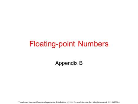 Tanenbaum, Structured Computer Organization, Fifth Edition, (c) 2006 Pearson Education, Inc. All rights reserved. 0-13-148521-0 Floating-point Numbers.