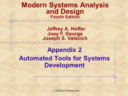 © 2005 by Prentice Hall Appendix 2 Automated Tools for Systems Development Modern Systems Analysis and Design Fourth Edition Jeffrey A. Hoffer Joey F.