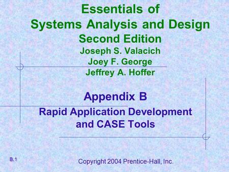 Copyright 2004 Prentice-Hall, Inc. Essentials of Systems Analysis and Design Second Edition Joseph S. Valacich Joey F. George Jeffrey A. Hoffer Appendix.