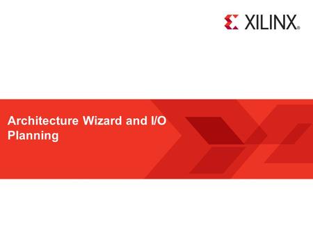 Architecture Wizard and I/O Planning. Architecture Wizard and the I/O Planner 2 © Copyright 2011 Xilinx Objectives After completing this module, you will.