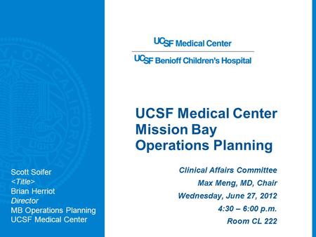 UCSF Medical Center Mission Bay Operations Planning Clinical Affairs Committee Max Meng, MD, Chair Wednesday, June 27, 2012 4:30 – 6:00 p.m. Room CL 222.