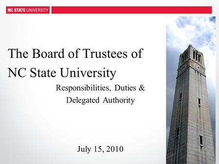 The Board of Trustees of NC State University Responsibilities, Duties & Delegated Authority July 15, 2010.