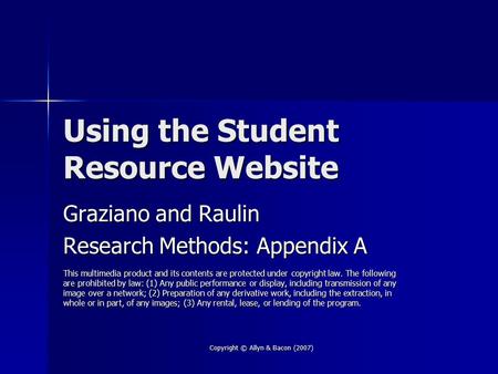 Copyright © Allyn & Bacon (2007) Using the Student Resource Website Graziano and Raulin Research Methods: Appendix A This multimedia product and its contents.