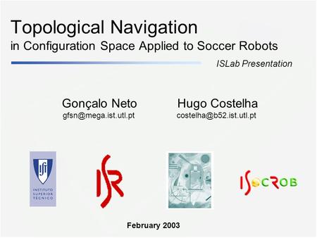 Topological Navigation in Configuration Space Applied to Soccer Robots Gonçalo Neto ISLab Presentation Hugo Costelha