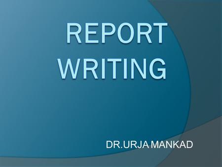 REPORT WRITING DR.URJA MANKAD.