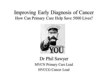 Improving Early Diagnosis of Cancer How Can Primary Care Help Save 5000 Lives? Dr Phil Sawyer MVCN Primary Care Lead HVCCG Cancer Lead.