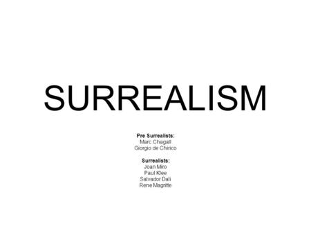 SURREALISM Pre Surrealists: Marc Chagall Giorgio de Chirico Surrealists: Joan Miro Paul Klee Salvador Dali Rene Magritte.