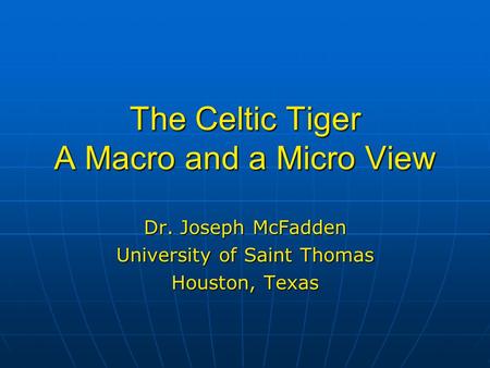 The Celtic Tiger A Macro and a Micro View Dr. Joseph McFadden University of Saint Thomas Houston, Texas.