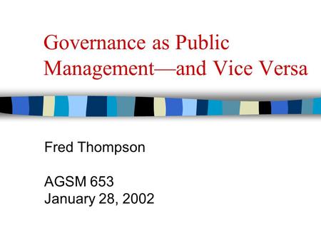 Governance as Public Management—and Vice Versa Fred Thompson AGSM 653 January 28, 2002.