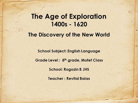 The Age of Exploration 1400s - 1620 The Discovery of the New World School Subject: English Language Grade Level : 8th grade, Mofet Class School: