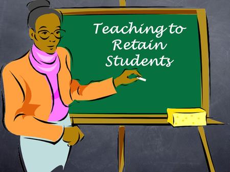 Teaching to Retain Students. Only 69% of first year students return for the second year (MSU 72%-2009 data) 47% of first year students graduate in five.