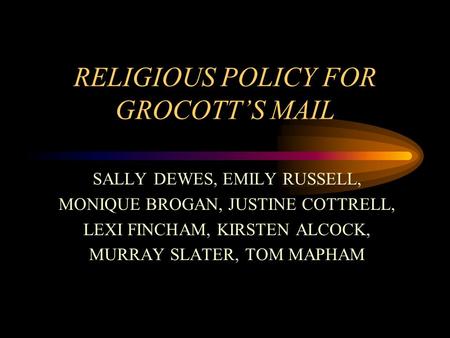 RELIGIOUS POLICY FOR GROCOTT’S MAIL SALLY DEWES, EMILY RUSSELL, MONIQUE BROGAN, JUSTINE COTTRELL, LEXI FINCHAM, KIRSTEN ALCOCK, MURRAY SLATER, TOM MAPHAM.