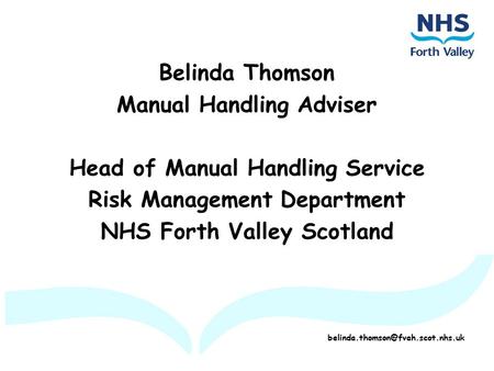 Belinda Thomson Manual Handling Adviser Head of Manual Handling Service Risk Management Department NHS Forth Valley Scotland