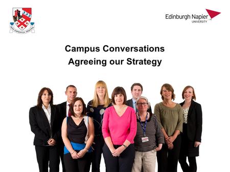 Campus Conversations Agreeing our Strategy. Outline Strategy development – the process The current environment Edinburgh Napier today Looking forward.