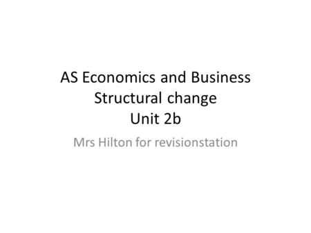 AS Economics and Business Structural change Unit 2b