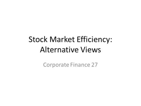 Stock Market Efficiency: Alternative Views Corporate Finance 27.