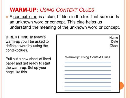 WARM-UP: U SING C ONTEXT C LUES A context clue is a clue, hidden in the text that surrounds an unknown word or concept. This clue helps us understand the.