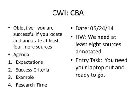 CWI: CBA Objective: you are successful if you locate and annotate at least four more sources Agenda: 1.Expectations 2.Success Criteria 3.Example 4.Research.