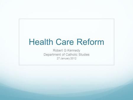 Health Care Reform Robert G Kennedy Department of Catholic Studies 27 January 2012.