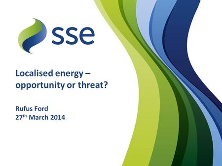 Localised energy – opportunity or threat? For use in PowerPoint 2003 Rufus Ford 27 th March 2014.