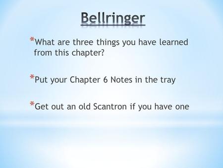 * What are three things you have learned from this chapter? * Put your Chapter 6 Notes in the tray * Get out an old Scantron if you have one.