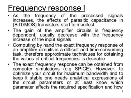 Frequency response I As the frequency of the processed signals increases, the effects of parasitic capacitance in (BJT/MOS) transistors start to manifest.