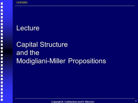 Copyright K. Cuthbertson and D. Nitzsche 1 Lecture Capital Structure and the Modigliani-Miller Propositions 11/9/2001.