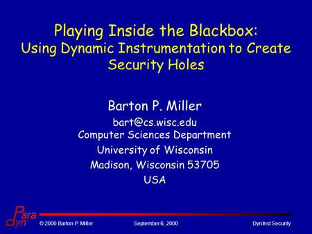 © 2000 Barton P. MillerSeptember 6, 2000DynInst Security Playing Inside the Blackbox: Using Dynamic Instrumentation to Create Security Holes Barton P.