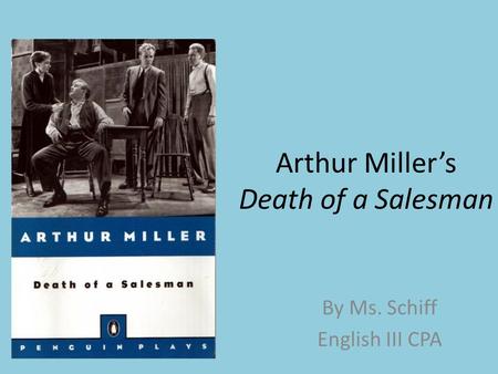 Arthur Miller’s Death of a Salesman By Ms. Schiff English III CPA.