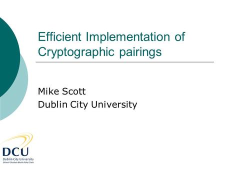 Efficient Implementation of Cryptographic pairings Mike Scott Dublin City University.