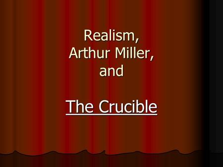 Realism, Arthur Miller, and The Crucible. The Play.