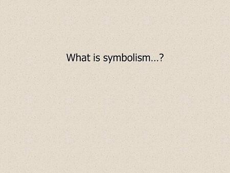 What is symbolism…? Symbols Seeds  “I don’t have a thing in the ground!”  Willy laments after both his sons abandon him in Act 2 The sons he has.