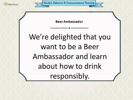 We’re delighted that you want to be a Beer Ambassador and learn about how to drink responsibly. Beer Ambassador.