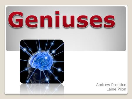 Andrew Prentice Laine Pilon. There are two originations of the modern day genius ◦Originating from birth ◦Achieving through hard work  “While genius.