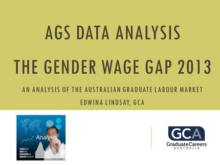 AGS DATA ANALYSIS THE GENDER WAGE GAP 2013 AN ANALYSIS OF THE AUSTRALIAN GRADUATE LABOUR MARKET EDWINA LINDSAY, GCA.