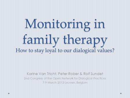 Monitoring in family therapy How to stay loyal to our dialogical values? Karine Van Tricht, Peter Rober & Rolf Sundet 2nd Congress of the Open Network.