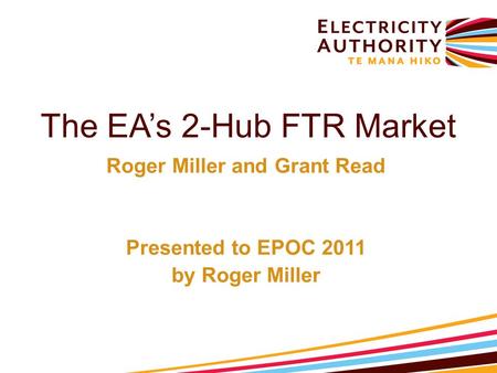 The EA’s 2-Hub FTR Market Roger Miller and Grant Read Presented to EPOC 2011 by Roger Miller.