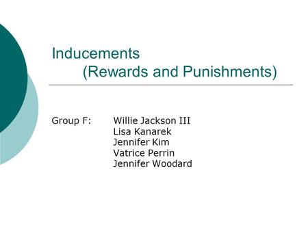 Inducements (Rewards and Punishments) Group F:Willie Jackson III Lisa Kanarek Jennifer Kim Vatrice Perrin Jennifer Woodard.