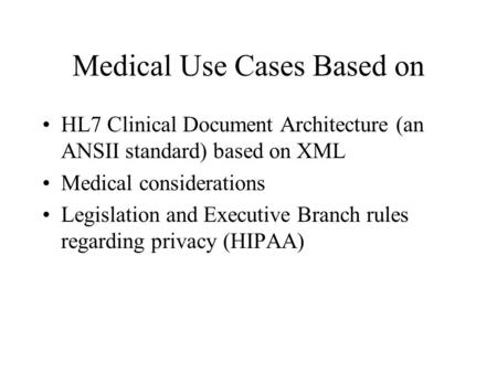 Medical Use Cases Based on HL7 Clinical Document Architecture (an ANSII standard) based on XML Medical considerations Legislation and Executive Branch.