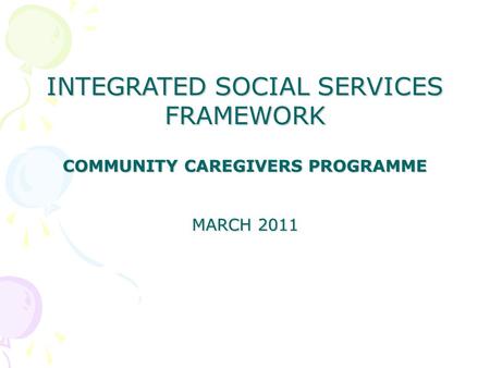 INTEGRATED SOCIAL SERVICES FRAMEWORK COMMUNITY CAREGIVERS PROGRAMME MARCH 2011.