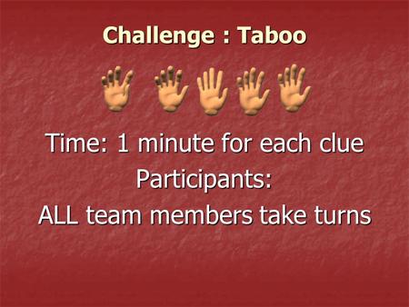 Challenge : Taboo Time: 1 minute for each clue Participants: ALL team members take turns.