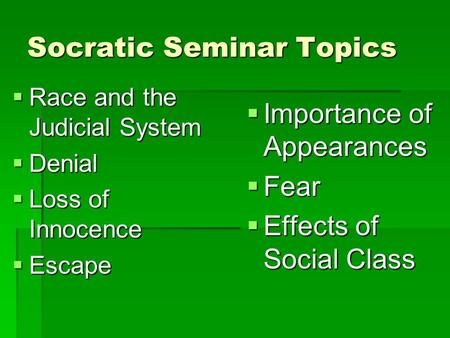 Socratic Seminar Topics  Race and the Judicial System  Denial  Loss of Innocence  Escape  Importance of Appearances  Fear  Effects of Social Class.