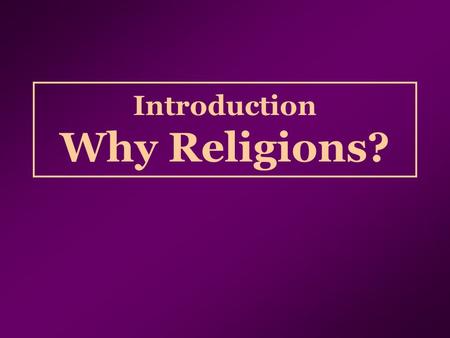 Introduction Why Religions?. “It appears that throughout the world man has always been seeking something beyond his own death, beyond his own problems,