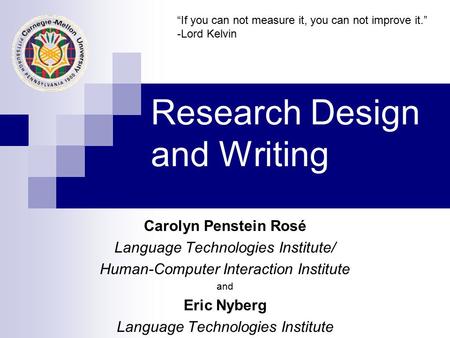 Research Design and Writing Carolyn Penstein Rosé Language Technologies Institute/ Human-Computer Interaction Institute and Eric Nyberg Language Technologies.