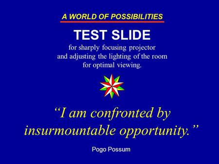 “I am confronted by insurmountable opportunity.” Pogo Possum TEST SLIDE for sharply focusing projector and adjusting the lighting of the room for optimal.